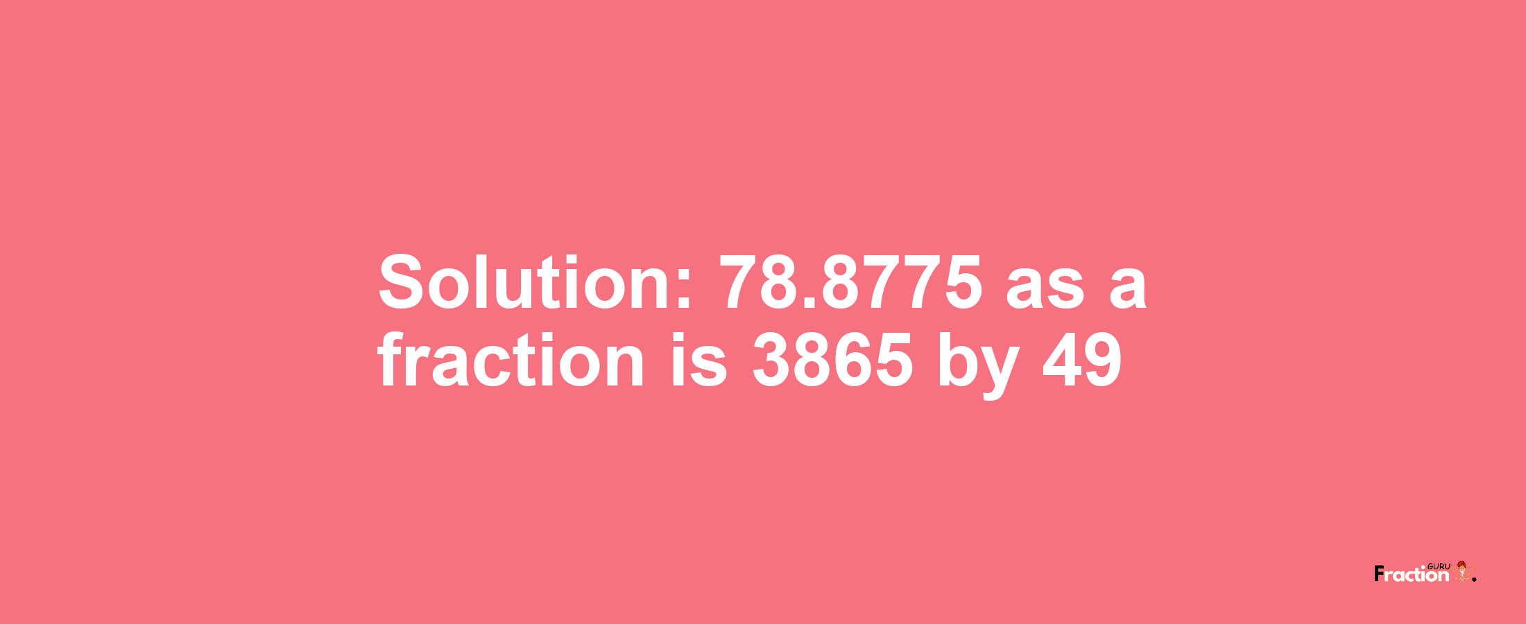 Solution:78.8775 as a fraction is 3865/49